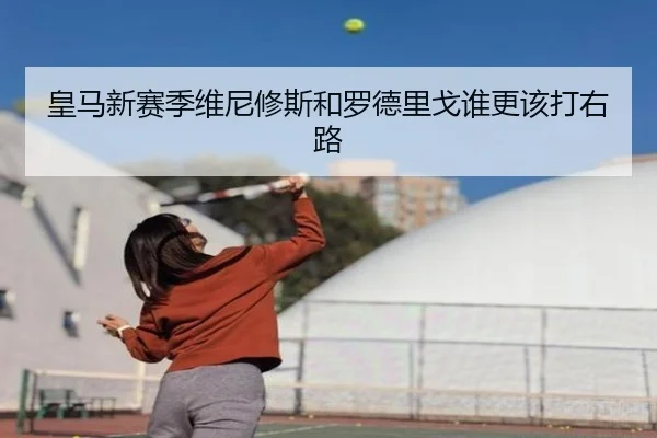 皇马新赛季维尼修斯和罗德里戈谁更该打右路